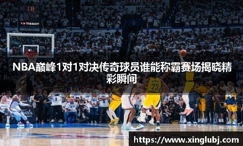 xc体育NBA巅峰1对1对决传奇球员谁能称霸赛场揭晓精彩瞬间