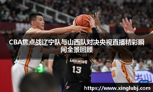 xc体育CBA焦点战辽宁队与山西队对决央视直播精彩瞬间全景回顾